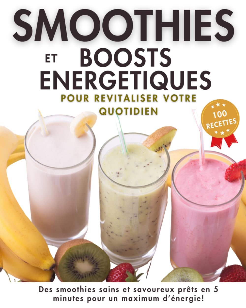 Smoothies et Boosts Energétiques, 100 recettes pour revitaliser votre quotidien: Des idées saines et savoureuses énergisantes, détox ou protéinées à ... pour faire le plein d'énergie et de vitalité